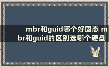 mbr和guid哪个好固态 mbr和guid的区别选哪个硬盘分区